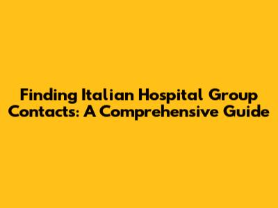 Finding Italian Hospital Group Contacts: A Comprehensive Guide