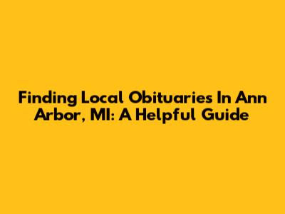 Finding Local Obituaries In Ann Arbor, MI: A Helpful Guide