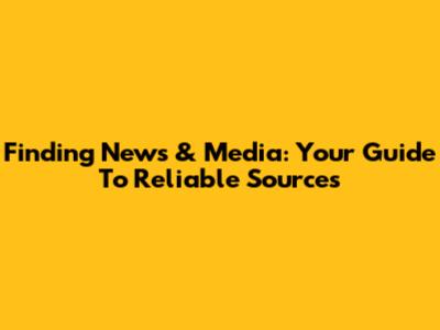 Finding News & Media: Your Guide To Reliable Sources