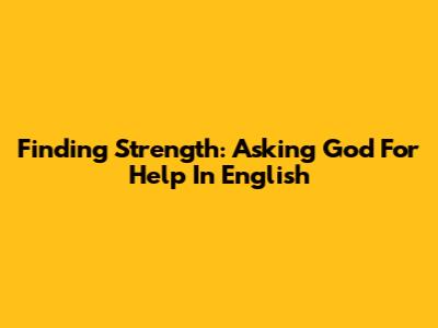 Finding Strength: Asking God For Help In English