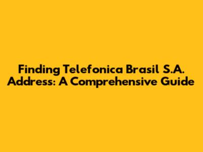 Finding Telefonica Brasil S.A. Address: A Comprehensive Guide