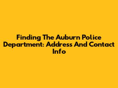 Finding The Auburn Police Department: Address And Contact Info