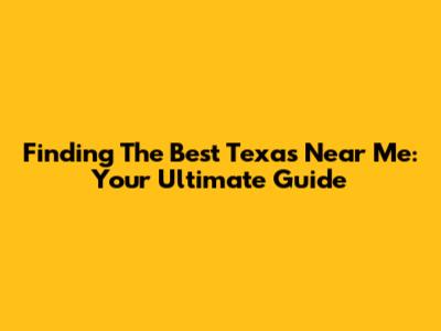 Finding The Best Texas Near Me: Your Ultimate Guide