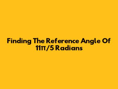 Finding The Reference Angle Of 11π/5 Radians