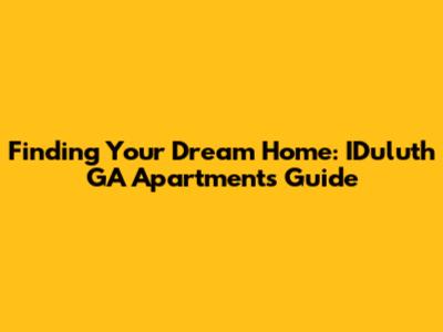 Finding Your Dream Home: IDuluth GA Apartments Guide