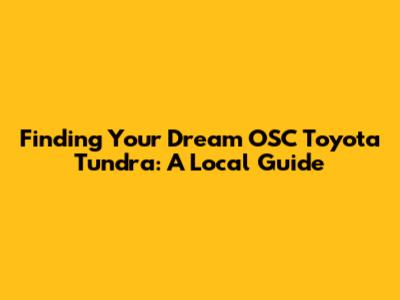 Finding Your Dream OSC Toyota Tundra: A Local Guide