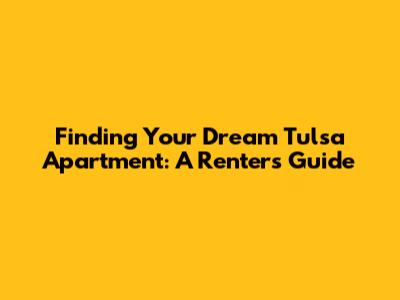 Finding Your Dream Tulsa Apartment: A Renter's Guide