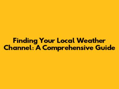 Finding Your Local Weather Channel: A Comprehensive Guide