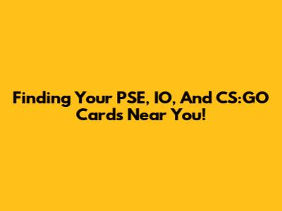 Finding Your PSE, IO, And CS:GO Cards Near You!