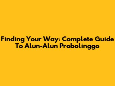 Finding Your Way: Complete Guide To Alun-Alun Probolinggo