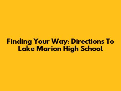 Finding Your Way: Directions To Lake Marion High School