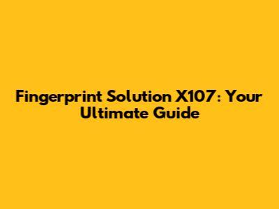 Fingerprint Solution X107: Your Ultimate Guide
