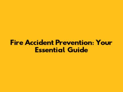 Fire Accident Prevention: Your Essential Guide