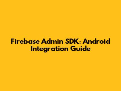 Firebase Admin SDK: Android Integration Guide