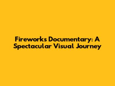 Fireworks Documentary: A Spectacular Visual Journey