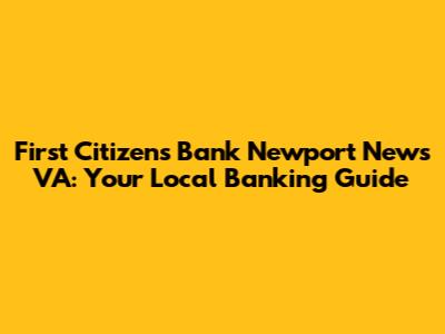 First Citizens Bank Newport News VA: Your Local Banking Guide