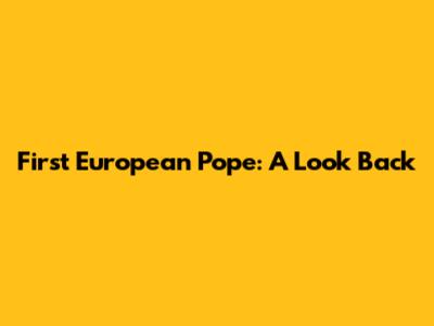 First European Pope: A Look Back