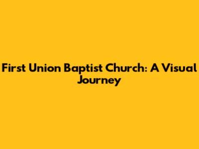 First Union Baptist Church: A Visual Journey