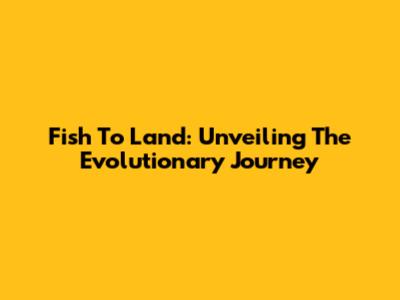 Fish To Land: Unveiling The Evolutionary Journey