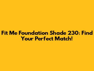 Fit Me Foundation Shade 230: Find Your Perfect Match!