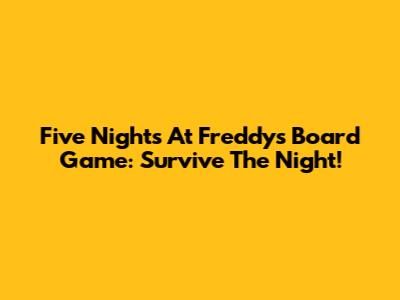 Five Nights At Freddy's Board Game: Survive The Night!