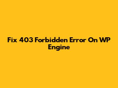 Fix 403 Forbidden Error On WP Engine
