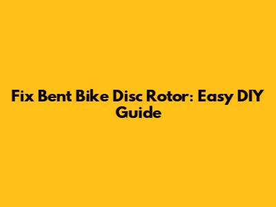 Fix Bent Bike Disc Rotor: Easy DIY Guide