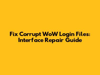 Fix Corrupt WoW Login Files: Interface Repair Guide