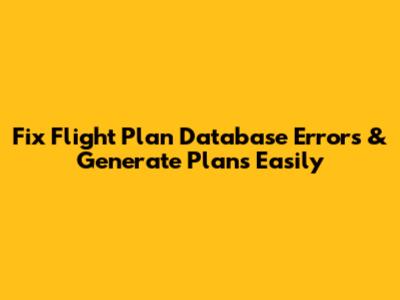 Fix Flight Plan Database Errors & Generate Plans Easily
