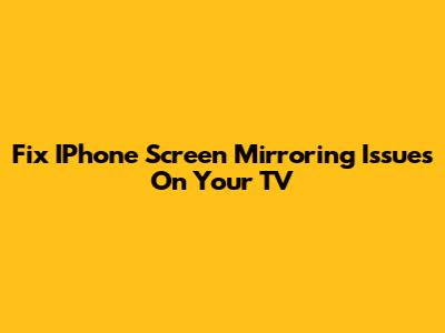 Fix IPhone Screen Mirroring Issues On Your TV