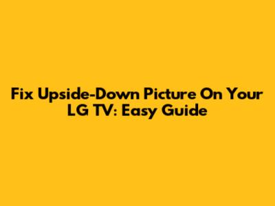 Fix Upside-Down Picture On Your LG TV: Easy Guide