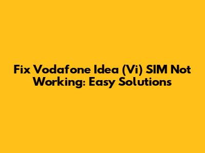 Fix Vodafone Idea (Vi) SIM Not Working: Easy Solutions