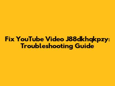 Fix YouTube Video J88dkhqkpzy: Troubleshooting Guide