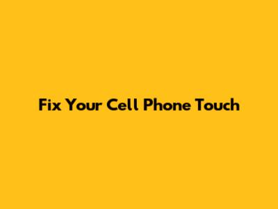 Fix Your Cell Phone Touch