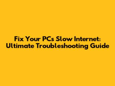 Fix Your PC's Slow Internet: Ultimate Troubleshooting Guide