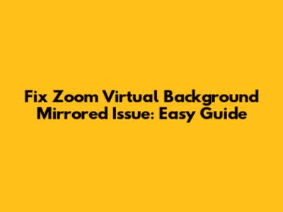 Fix Zoom Virtual Background Mirrored Issue: Easy Guide