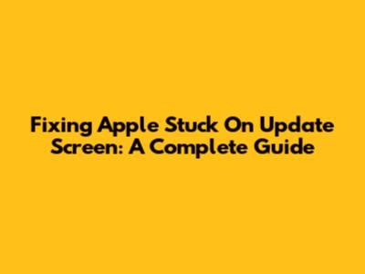 Fixing Apple Stuck On Update Screen: A Complete Guide