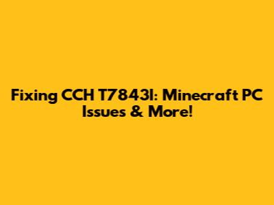 Fixing CCH T7843I: Minecraft PC Issues & More!