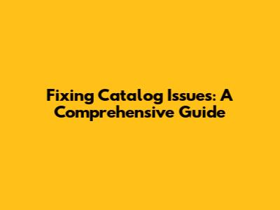 Fixing Catalog Issues: A Comprehensive Guide