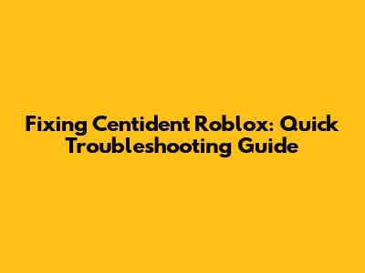 Fixing Centident Roblox: Quick Troubleshooting Guide