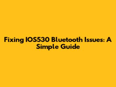 Fixing IOS530 Bluetooth Issues: A Simple Guide