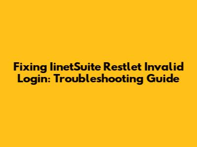 Fixing IinetSuite Restlet Invalid Login: Troubleshooting Guide