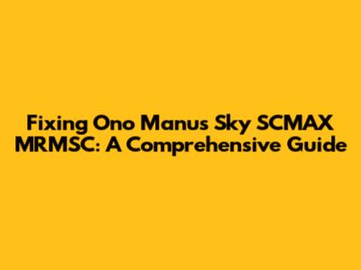 Fixing Ono Manu's Sky SCMAX MRMSC: A Comprehensive Guide