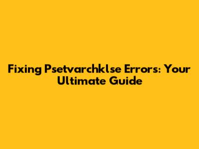 Fixing Psetvarchklse Errors: Your Ultimate Guide