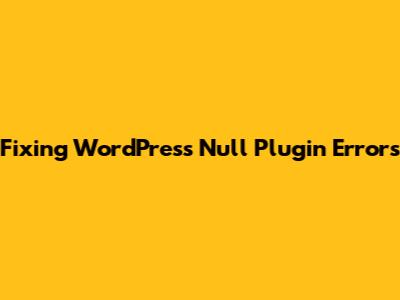 Fixing WordPress Null Plugin Errors