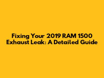 Fixing Your 2019 RAM 1500 Exhaust Leak: A Detailed Guide