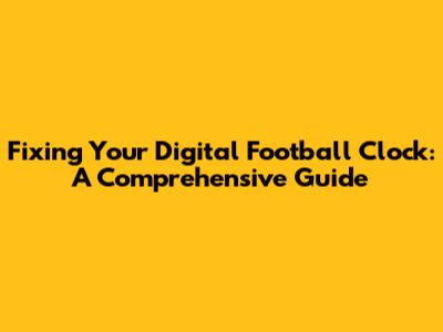 Fixing Your Digital Football Clock: A Comprehensive Guide