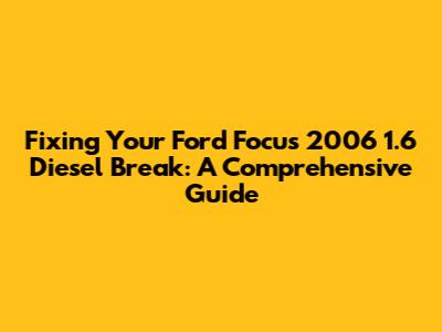 Fixing Your Ford Focus 2006 1.6 Diesel Break: A Comprehensive Guide