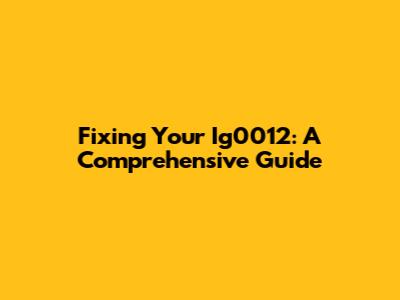 Fixing Your Ig0012: A Comprehensive Guide