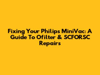 Fixing Your Philips MiniVac: A Guide To Ofilter & SCFORSC Repairs